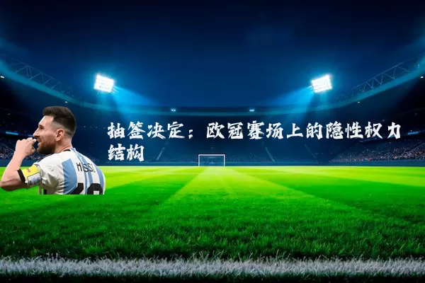抽签决定:欧冠赛场上的隐性权力结构