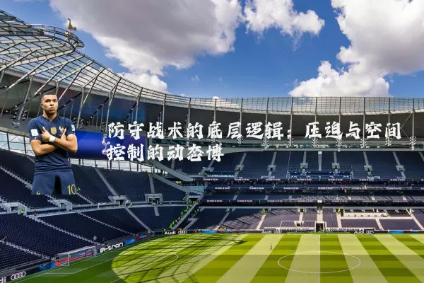 防守战术的底层逻辑：压迫与空间控制的动态博弈
