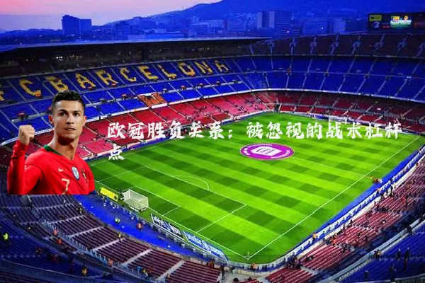 欧冠胜负关系:被忽视的战术杠杆点