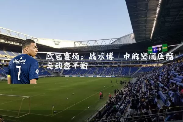欧冠赛场：战术博弈中的空间压缩与动态平衡