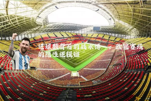 进球数背后的战术博弈:欧冠赛场的隐性逻辑链