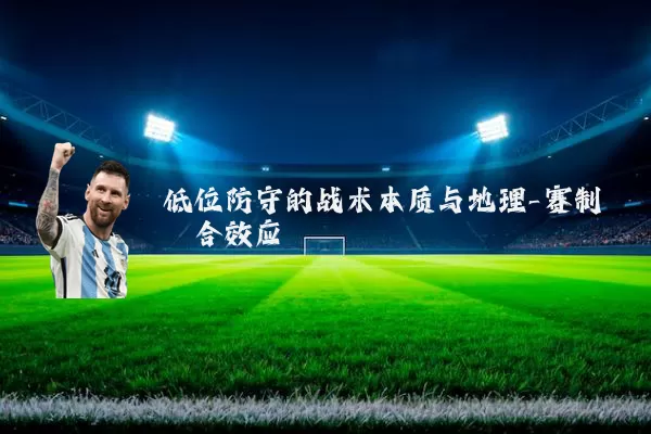 低位防守的战术本质与地理-赛制耦合效应