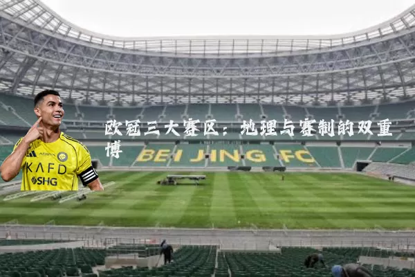 欧冠三大赛区：地理与赛制的双重博弈