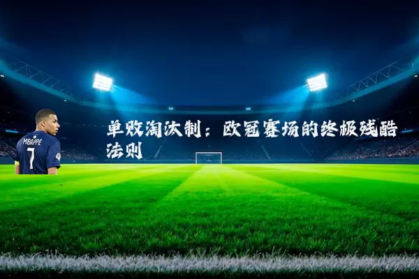 单败淘汰制:欧冠赛场的终极残酷法则