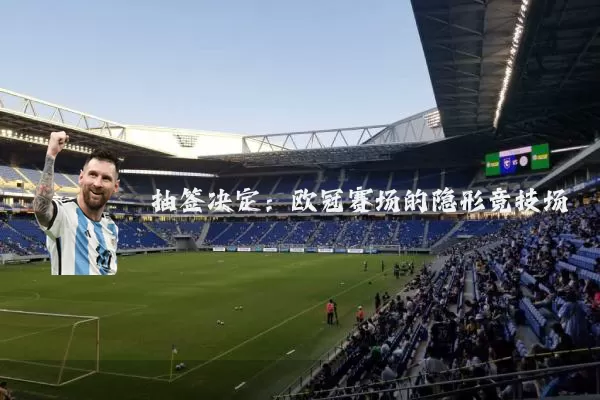抽签决定：欧冠赛场的隐形竞技场