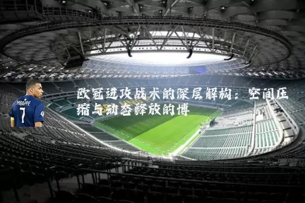 欧冠进攻战术的深层解构:空间压缩与动态释放的博弈
