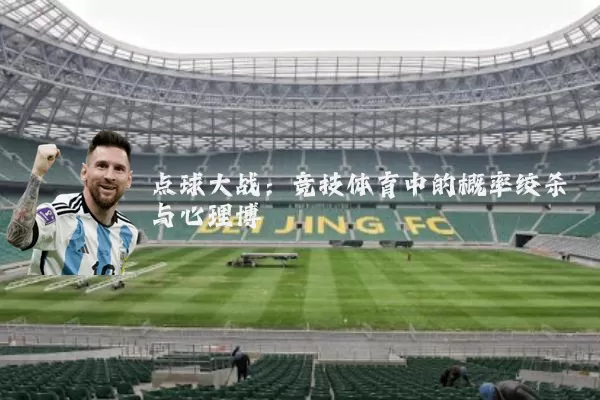 点球大战：竞技体育中的概率绞杀与心理博弈