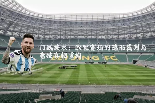 门线技术：欧冠赛场的隐形裁判与竞技真相重构