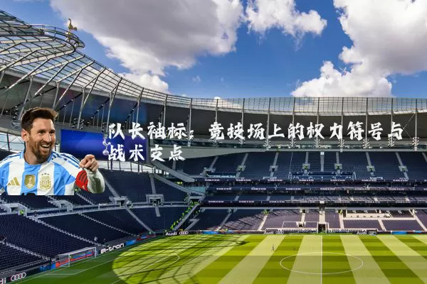 队长袖标:竞技场上的权力符号与战术支点