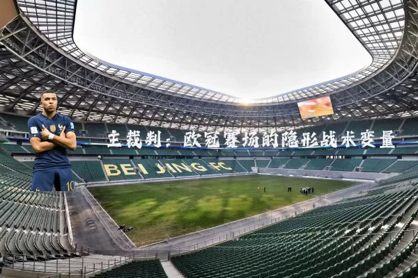 主裁判:欧冠赛场的隐形战术变量