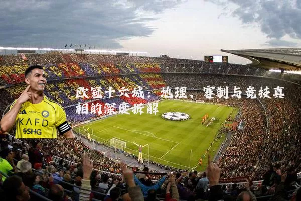 欧冠十六城：地理、赛制与竞技真相的深度拆解