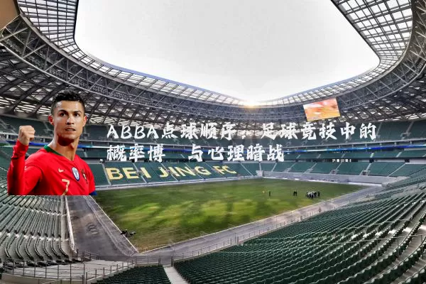 ABBA点球顺序:足球竞技中的概率博弈与心理暗战