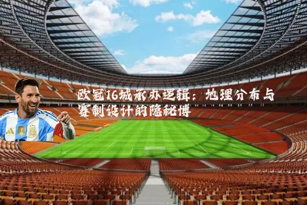 欧冠16城承办逻辑:地理分布与赛制设计的隐秘博弈
