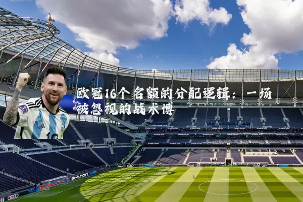 欧冠16个名额的分配逻辑:一场被忽视的战术博弈