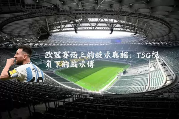 欧冠赛场上的技术真相:TSG视角下的战术博弈