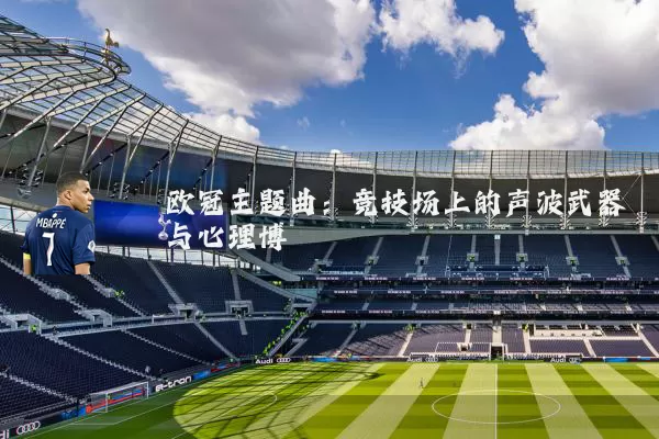 欧冠主题曲：竞技场上的声波武器与心理博弈