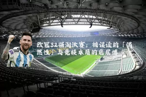 欧冠32强淘汰赛:被误读的「偶然性」与竞技本质的底层博弈