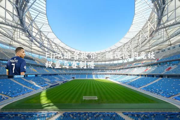 FIFA排名积分:被误读的竞技权重与赛制博弈