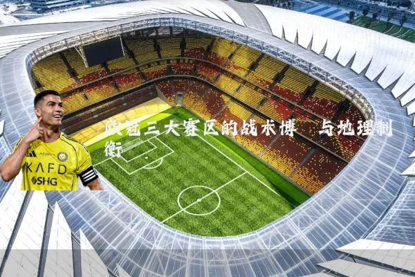 欧冠三大赛区的战术博弈与地理制衡
