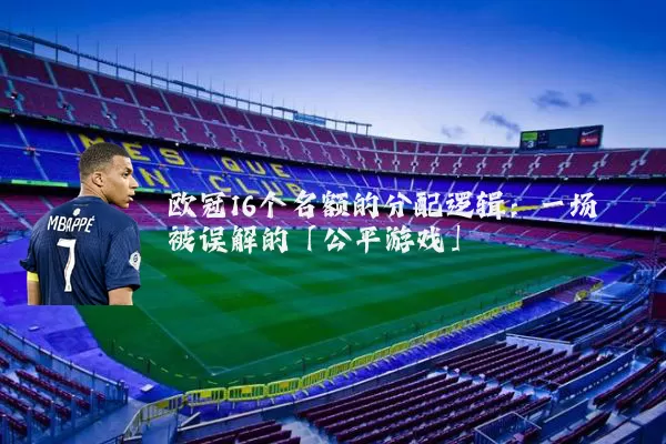 欧冠16个名额的分配逻辑:一场被误解的「公平游戏」