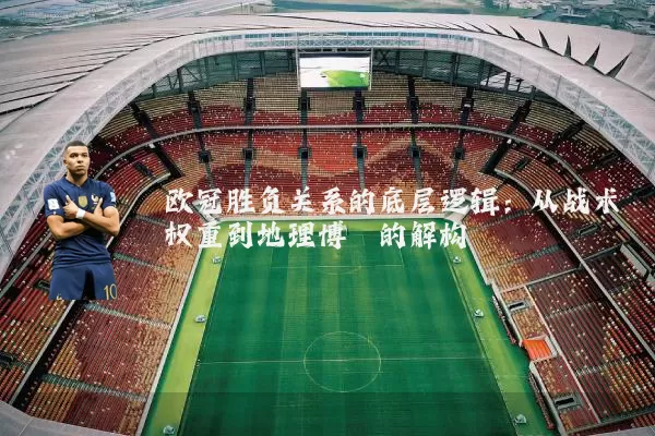 欧冠胜负关系的底层逻辑：从战术权重到地理博弈的解构