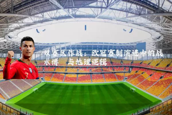 双赛区作战：欧冠赛制演进中的战术博弈与地理逻辑