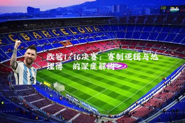 欧冠1/16决赛:赛制逻辑与地理博弈的深度解构